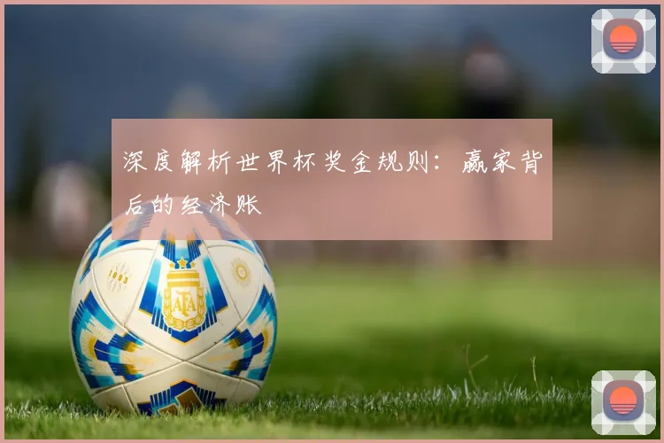 深度解析世界杯奖金规则：赢家背后的经济账