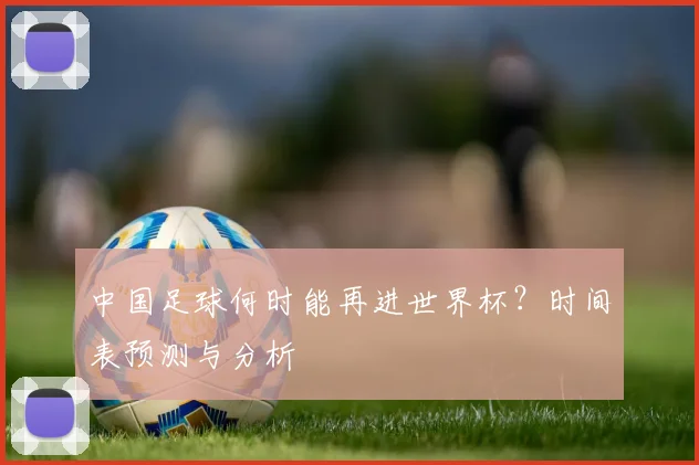 中国足球何时能再进世界杯？时间表预测与分析