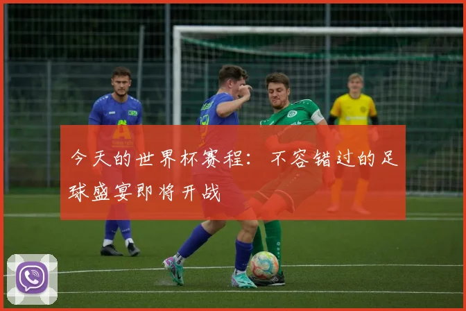 今天的世界杯赛程：不容错过的足球盛宴即将开战