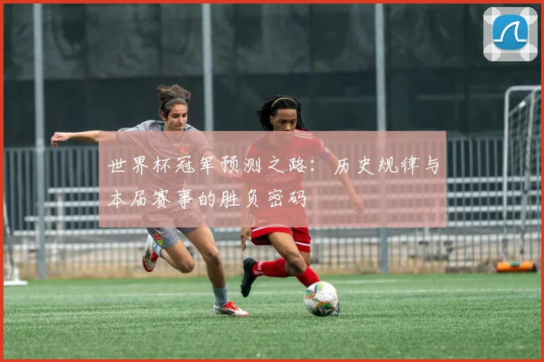 世界杯冠军预测之路：历史规律与本届赛事的胜负密码